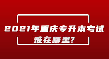 2021年重庆专升本考试难在哪里?