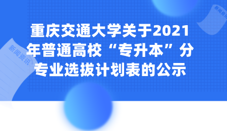 重庆交通大学关于2021年普通高校“专升本”分专业选拔计划表的公示.png