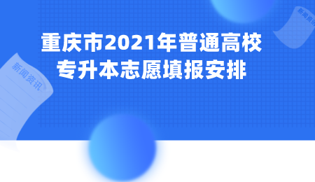 重庆市2021年普通高校专升本志愿填报安排.png