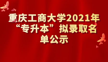 重庆工商大学2021年“专升本”拟录取名单公示.png