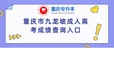 重庆市九龙坡成人高考成绩查询入口.png