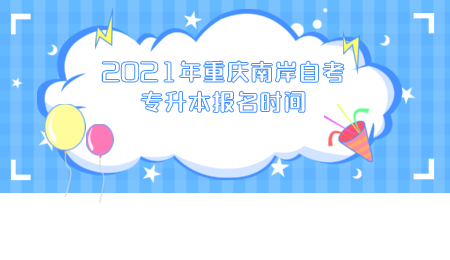 2021年重庆南岸自考专升本报名时间.png