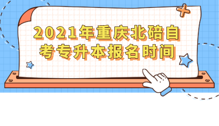 2021年重庆北碚自考专升本报名时间.png