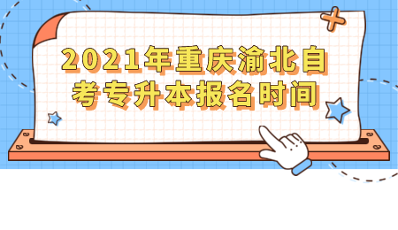 2021年重庆渝北自考专升本报名时间.png