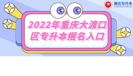 2022年重庆大渡口区专升本报名入口.png