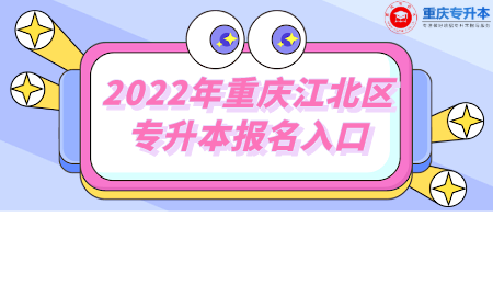 2022年重庆江北区专升本报名入口.png