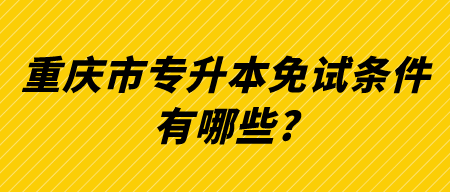 重庆市专升本免试条件有哪些_.png