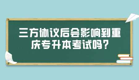 三方协议后会影响到重庆专升本考试吗.png