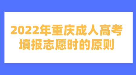2022年重庆成人高考填报志愿时的原则.png