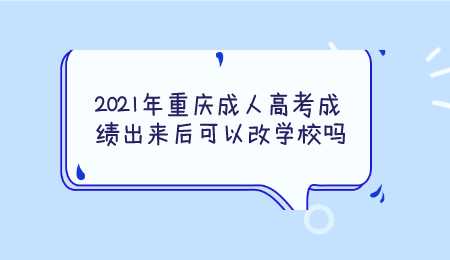 2021年重庆成人高考成绩出来后可以改学校吗.png