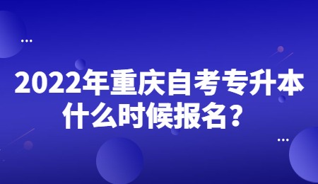 2022年重庆自考专升本什么时候报名？.jpg