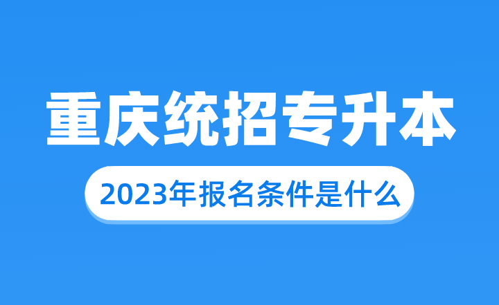 2023年重庆统招专升本报名条件是什么