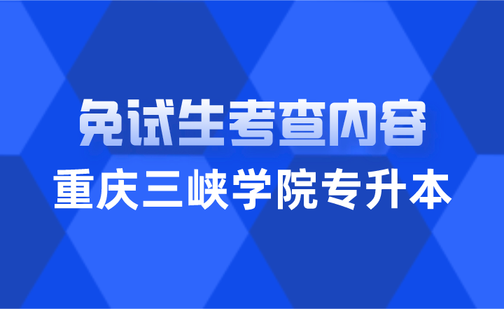 2024年重庆三峡学院专升本免试生考查内容