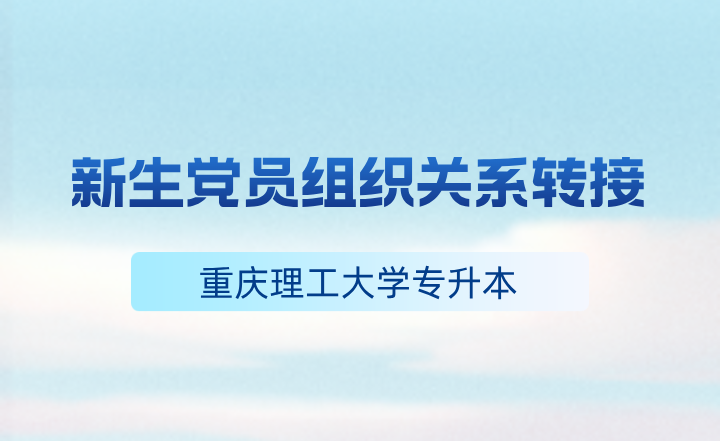 关于做好2023级重庆理工大学专升本新生党员组织关系转接落实工作的通知