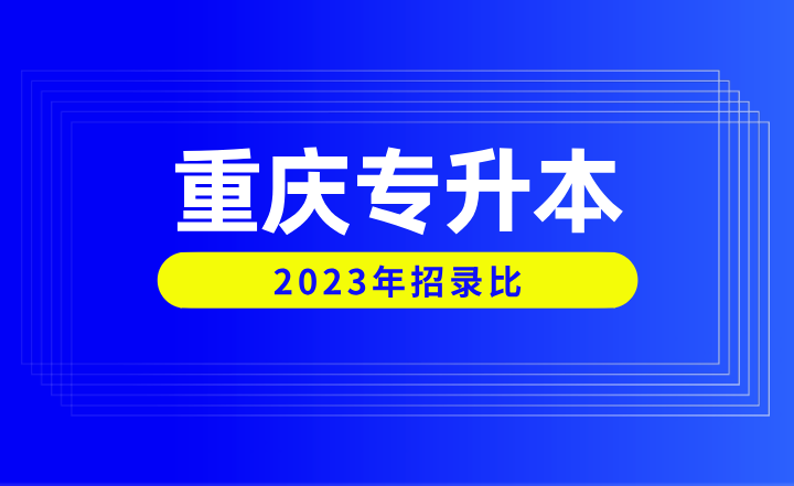 2023年重庆专升本招录比